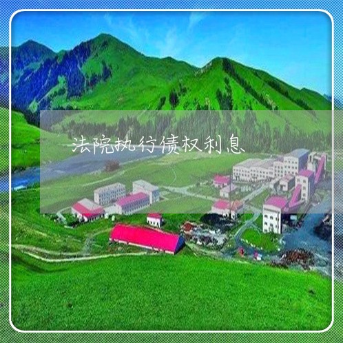 法院执行债权利息 法院执行债权利息