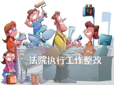 法院执行工作整改 法院执行工作整改