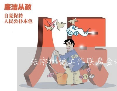 法院执行工作联席会议纪要 法院执行工作联席会议纪要