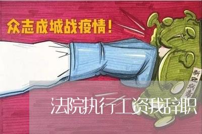 法院执行工资我辞职 法院执行工资我辞职