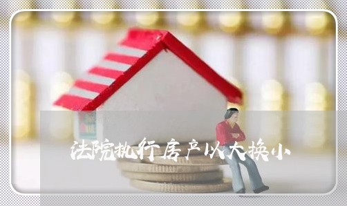 法院执行房产以大换小