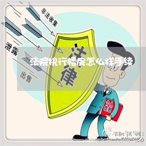 法院执行楼房怎么样手续 法院执行楼房怎么样手续