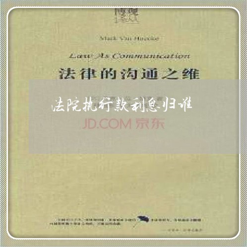 法院执行款利息归谁 法院执行款利息归谁