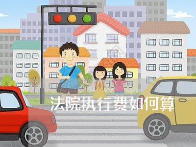 法院执行费如何算 法院执行费如何算