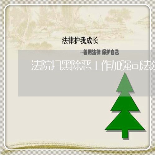 法院扫黑除恶工作加强司法建议 法院扫黑除恶工作加强司法建议