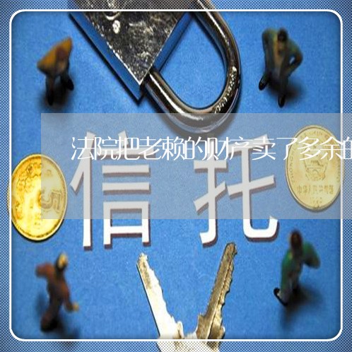 法院把老赖的财产卖了多余的钱