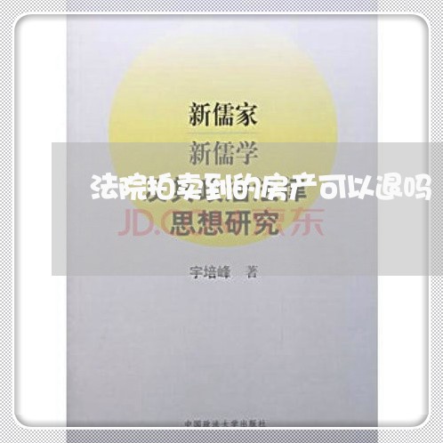 法院拍卖到的房产可以退吗 法院拍卖到的房产可以退吗
