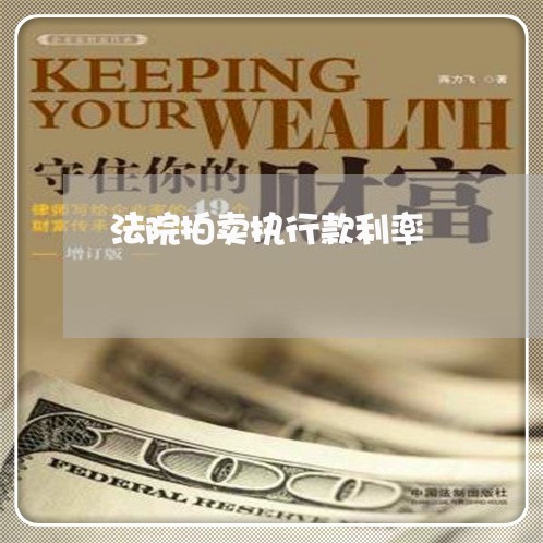 法院拍卖执行款利率 法院拍卖执行款利率