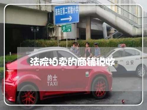 法院拍卖的商铺税收 法院拍卖的商铺税收