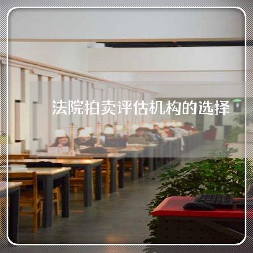 法院拍卖评估机构的选择 法院拍卖评估机构的选择