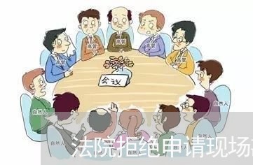 法院拒绝申请现场勘验 法院拒绝申请现场勘验