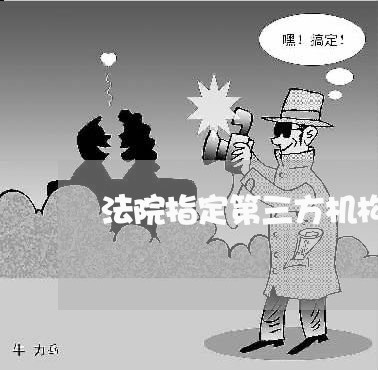 法院指定第三方机构管理出售遗产 法院指定第三方机构管理出售遗产