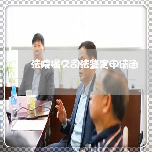 法院提交司法鉴定申请函 法院提交司法鉴定申请函