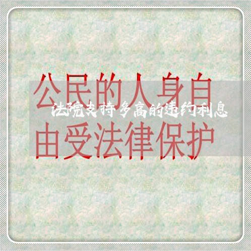 法院支持多高的违约利息 法院支持多高的违约利息