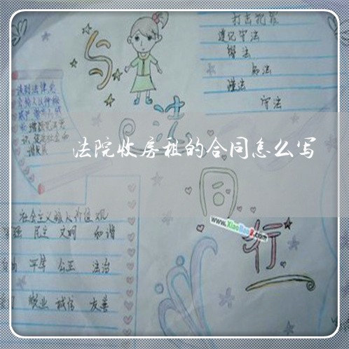 法院收房租的合同怎么写/2023011619604 法院收房租的合同怎么写/2023011619604