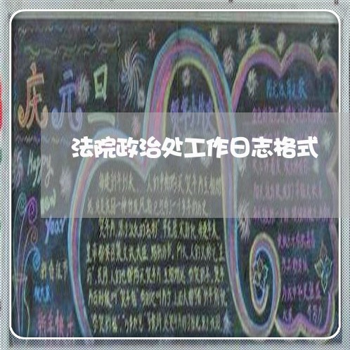 法院政治处工作日志格式 法院政治处工作日志格式