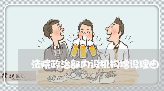 法院政治部内设机构增设理由 法院政治部内设机构增设理由
