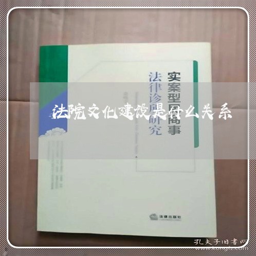 法院文化建设是什么关系 法院文化建设是什么关系