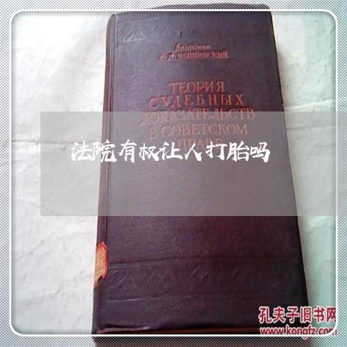 法院有权让人打胎吗 法院有权让人打胎吗