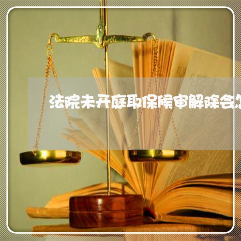 法院未开庭取保候审解除会怎样