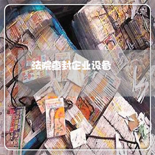 法院查封企业设备 法院查封企业设备