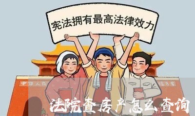 法院查房产怎么查询 法院查房产怎么查询