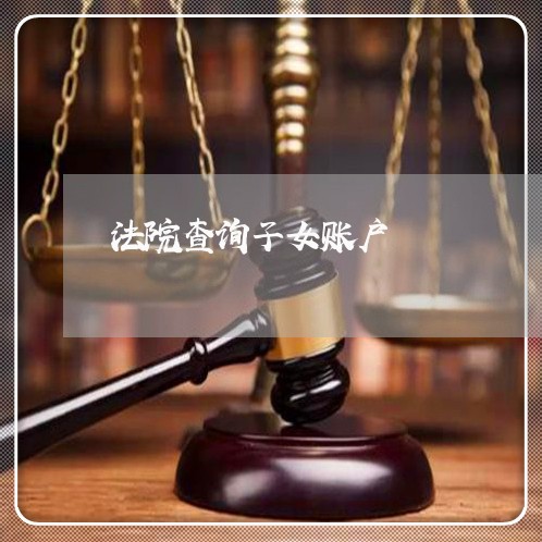 法院查询子女账户 法院查询子女账户