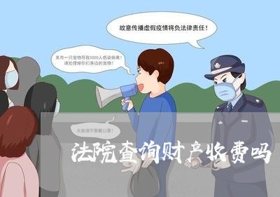 法院查询财产收费吗 法院查询财产收费吗