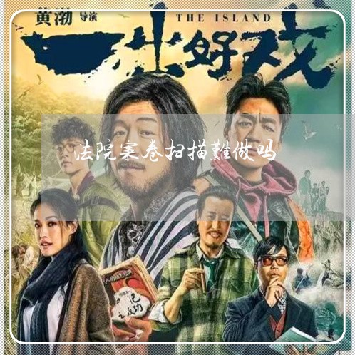 法院案卷扫描难做吗 法院案卷扫描难做吗
