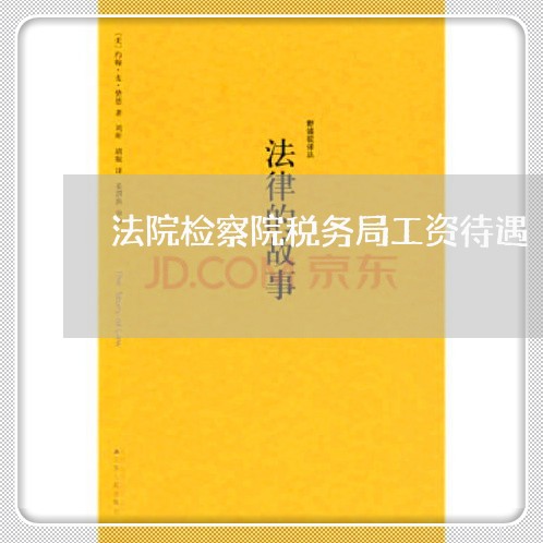 法院检察院税务局工资待遇 法院检察院税务局工资待遇