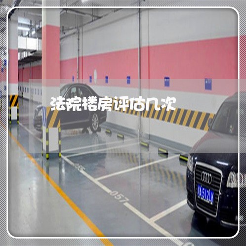 法院楼房评估几次 法院楼房评估几次