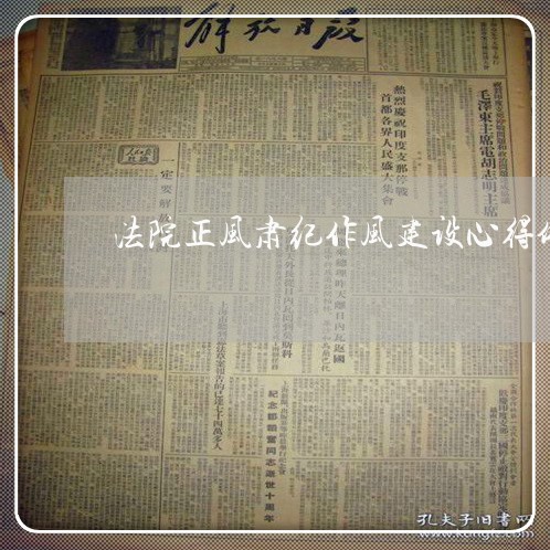 法院正风肃纪作风建设心得体会 法院正风肃纪作风建设心得体会