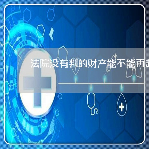 法院没有判的财产能不能再起诉 法院没有判的财产能不能再起诉