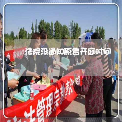 法院没通知原告开庭时间 法院没通知原告开庭时间