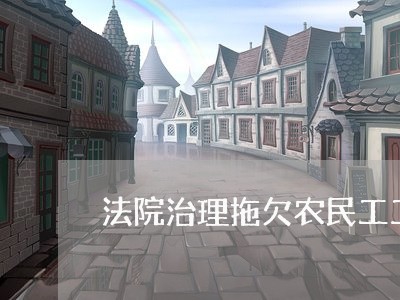 法院治理拖欠农民工工资情况