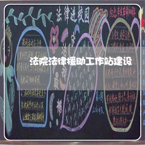 法院法律援助工作站建设 法院法律援助工作站建设