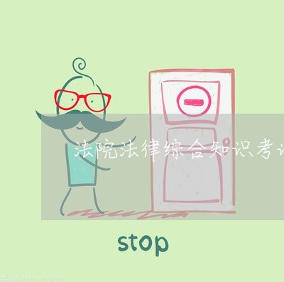 法院法律综合知识考试 法院法律综合知识考试