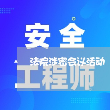 法院涉密会议活动 法院涉密会议活动