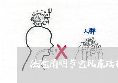 法院清明节党风廉政报告 法院清明节党风廉政报告