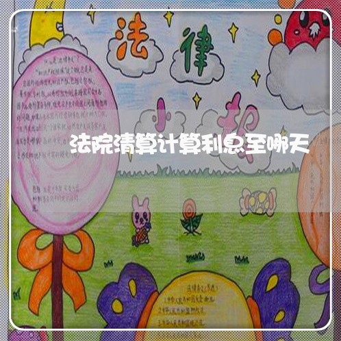 法院清算计算利息至哪天