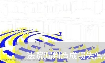 法院漏判造成损失怎么办 法院漏判造成损失怎么办
