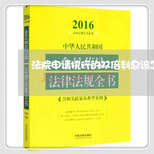 法院申请执行的双倍利息该怎么算 法院申请执行的双倍利息该怎么算