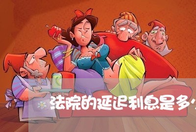 法院的延迟利息是多少 法院的延迟利息是多少