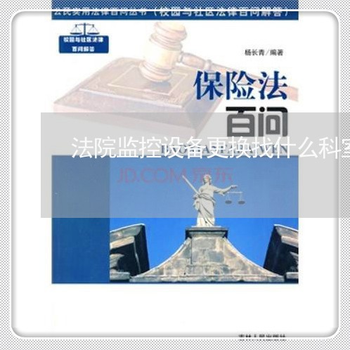 法院监控设备更换找什么科室 法院监控设备更换找什么科室