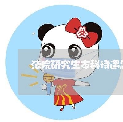 法院研究生本科待遇怎么样 法院研究生本科待遇怎么样