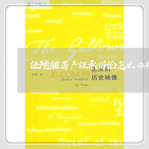 法院继房产证承诉讼怎么办理 法院继房产证承诉讼怎么办理