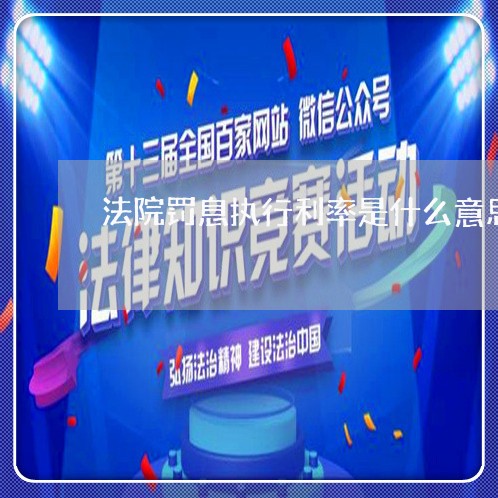 法院罚息执行利率是什么意思 法院罚息执行利率是什么意思