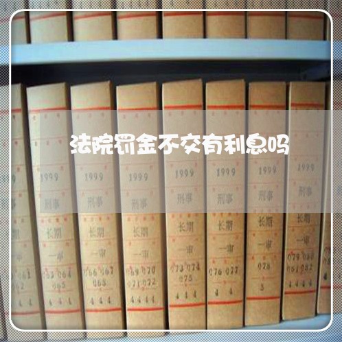 法院罚金不交有利息吗 法院罚金不交有利息吗