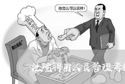 法院聘用人员管理考核办法 法院聘用人员管理考核办法
