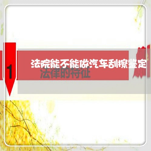 法院能不能做汽车刮擦鉴定 法院能不能做汽车刮擦鉴定